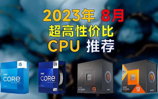 2023年8月 全价位CPU推荐：详细对比分析，高性价比，装机必看，不恰饭