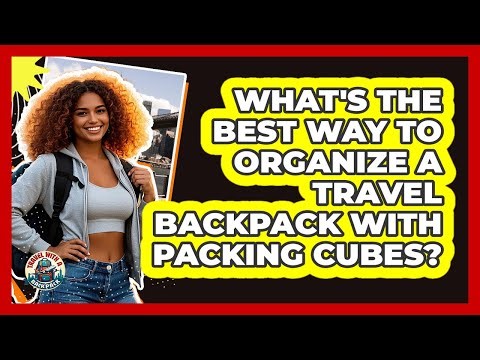 What's The Best Way To Organize A Travel Backpack With Packing Cubes? - Travel With A Backpack