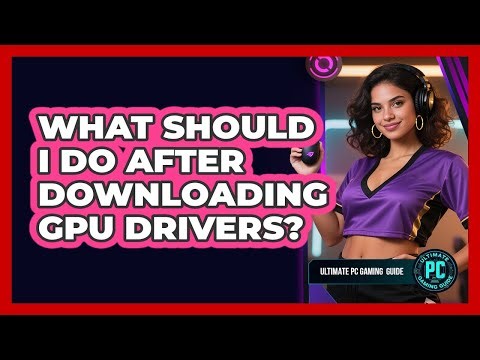 What Should I Do After Downloading GPU Drivers?