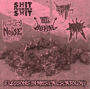 The People's Noise Project / PiG RoT / ShitFuckingShit / Hell Bovine / Bestial Vomit - 5 Lessons In Musical Scatology