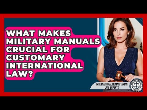 What Makes Military Manuals Crucial For Customary International Law?