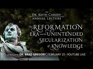 Cassidy Lecture: The Reformation Era and the Unintended Secularization of Knowledge | Brad Gregory