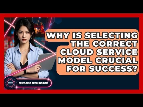 Why Is Selecting The Correct Cloud Service Model Crucial For Success? - Emerging Tech Insider
