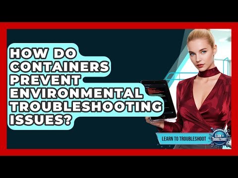 How Do Containers Prevent Environmental Troubleshooting Issues? - Learn To Troubleshoot