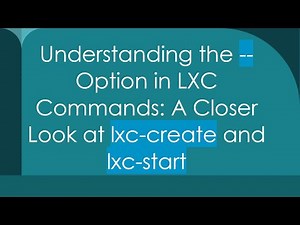 Understanding the -- Option in LXC Commands: A Closer Look at lxc-create and lxc-start