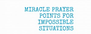 30 Miracle Prayer Points For Impossible Problems -