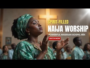 Spirit-Filled Nigerian Gospel Songs Mix | Powerful Naija Worship & Praise Collection