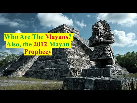 Who are the Mayans? Including the 2012 Prophecy.