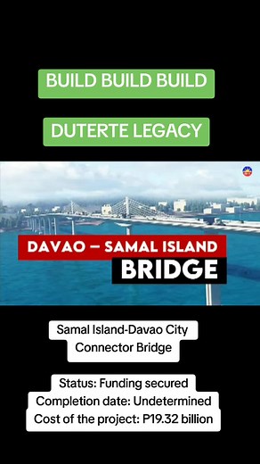 BUILD BUILD BUILD DUTERTE LEGACY Samal Island-Davao City Connector Bridge Status: Funding secured Completion date: Undetermined Cost of the project: P19.32 billion