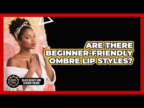 Are There Beginner-Friendly Ombre Lip Styles?