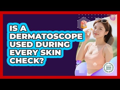 Is a Dermatoscope Used During Every Skin Check?