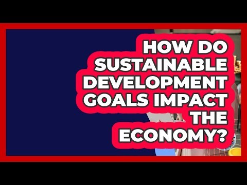 How Do Sustainable Development Goals Impact The Economy? - All About Capitalism