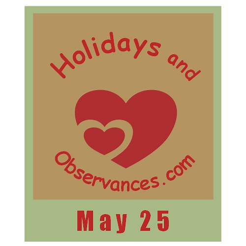 May 25 Holidays and Observances, Events, History, Recipe and More!