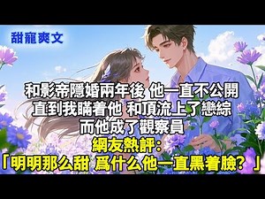 和影帝隱婚兩年後，他一直不肯公開。直到我瞞著他，和頂流上了戀綜。而他成了觀察員。網友熱評「明明那麼甜，為什麼他一直黑著臉」#霸總 #情感 #完結 #甜寵 #言情 #言情小說 #小说 #有聲書 #甜文