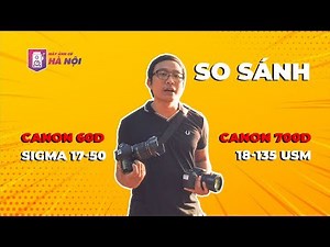 Canon 60d VS Canon 700d ✅Canon 18-135 VS Sigma 17-50 - Máy ảnh cũ Hà Nội