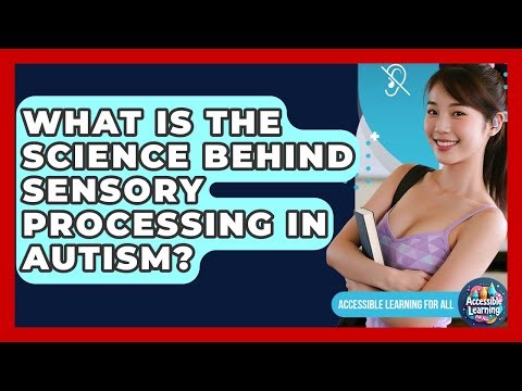 What Is The Science Behind Sensory Processing In Autism? - Accessible Learning For All