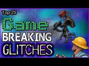 Top 25 Game Breaking Glitches