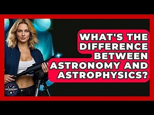 What's The Difference Between Astronomy And Astrophysics? - Astronomy Made Simple