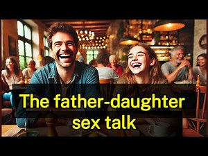 The father-daughter SEX TALK