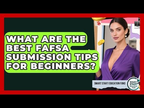 What Are The Best FAFSA Submission Tips For Beginners? - Smart Start Education Fund