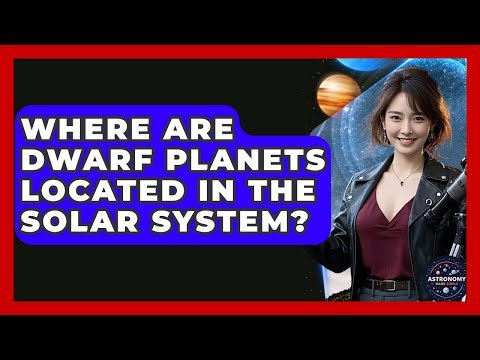 Where Are Dwarf Planets Located In The Solar System? - Astronomy Made Simple