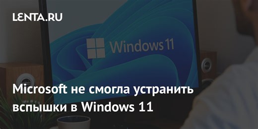 Microsoft не смогла устранить вспышки в Windows 11