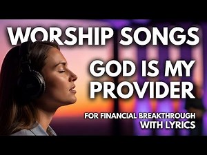 Financial Breakthrough - Christian Music & Gospel Praise and Worship | Worship Songs With Lyrics