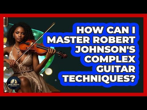 How Can I Master Robert Johnson's Complex Guitar Techniques? - Jazz Music Legends