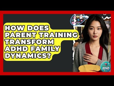 How Does Parent Training Transform ADHD Family Dynamics? - Managing Your ADHD