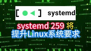 systemd 259 将提升Linux系统要求