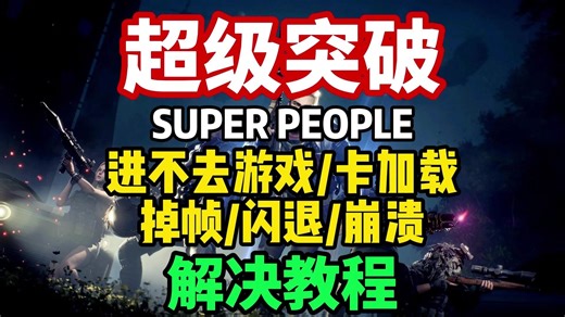 [SUPER PEOPLE]超级突破进不去游戏/游戏闪退/崩溃/无法连接服务器/卡顿掉帧问题合集解决方法！！
