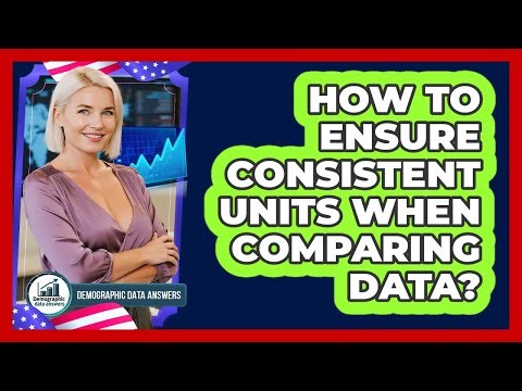 How To Ensure Consistent Units When Comparing Data?
