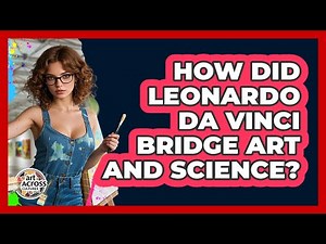 How Did Leonardo Da Vinci Bridge Art And Science? - Art Across Cultures