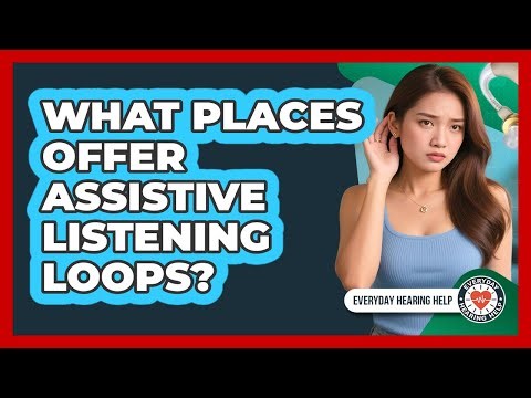 What Places Offer Assistive Listening Loops?