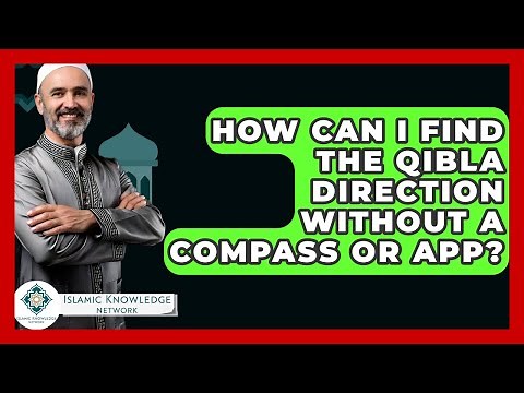 How Can I Find The Qibla Direction Without A Compass Or App? - Islamic Knowledge Network