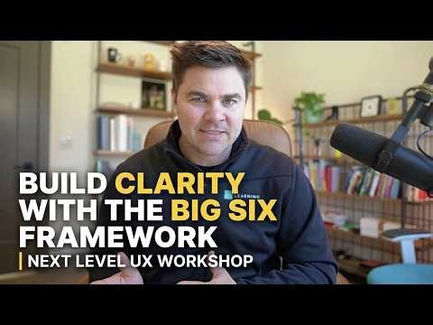 Build Clarity with the Big Six Framework | Next Level UX Workshop