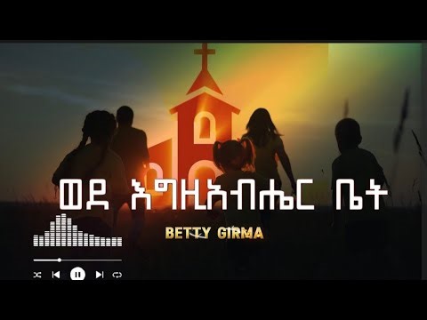 🔴 ወደ እግዚአብሔር ቤት | WEDE EGZIABHER BET | ETHIOPIAN PROTESTANT| MEZMUR | BETTY GIRMA የልጆች መዝሙር