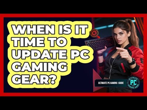 When Is It Time To Update PC Gaming Gear?