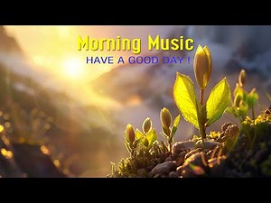 BEAUTIFUL GOOD MORNING MUSIC - Wake Up With Positive Energy - Calm Music For Meditation, Healing