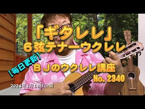 「ギタレレ」６弦テナーウクレレ ／ 【毎日更新】 BJのウクレレ講座 No.2340【2024年04月14日公開】