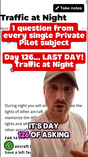 Nick Smith - Online Ground Schools for Student Pilots on Instagram: "Day 126 of asking a practice question on every single Private Pilot subject from the top rated online ground school, Part Time Pilot. Our last day of the series!!! Today’s lesson is on Traffic at Night. Drop your answer in the comments 👇 and I will respond with the answer later tonight! Remember, if you want more Private Pilot FAA Written practice questions and you want to choose the subjects to test yourself over and over… ge