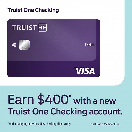 Earn $400 with qualifying activities when you open a Truist One Checking account online. | Truist