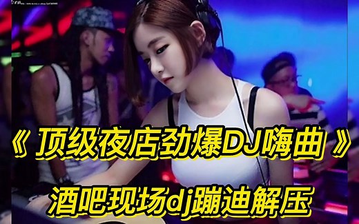 《顶级夜店劲爆DJ嗨曲》酒吧现场dj蹦迪解压，好听又洗脑劲爆dj！