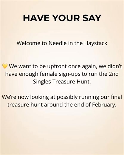 ⸻ 🌟 Have Your Say Monday 🌟 We want to be open and honest with our community and we truly appreciate your patience. 💛 Once again, we didn’t have enough female sign-ups to run the 2nd Singles Treasure Hunt, and we’re sorry about that. At this stage, the Needle Team is considering running our final treasure hunt toward the end of February. Before we move forward, we want to pause and listen especially to the female side of our community. 👉 We’d really like to ask: What would help make events li