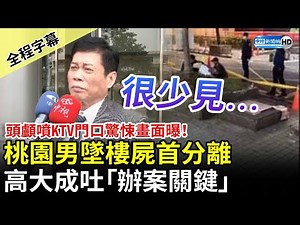 【全程字幕】頭顱噴KTV門口驚悚畫面曝！桃園男墜樓屍首分離　高大成吐「辦案關鍵」 @ChinaTimes​