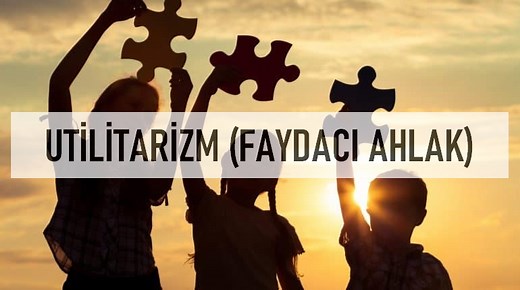 Utilitarizm, Faydacı Ahlak Anlayışı Nedir? | Felsefe hakkında her şey...