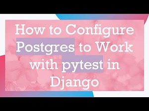 How to Configure Postgres to Work with pytest in Django