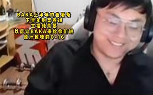 脚神sask看BAKA上半年炸鱼薯条，下半年泡菜卷饼，主播纯羡慕，以后让BAKA来给你们讲，原汁原味的0-16