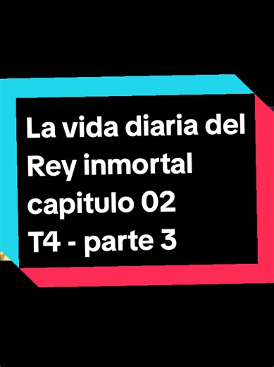La vida diaria del Rey inmortal: Capítulo 02 T4 Parte 3