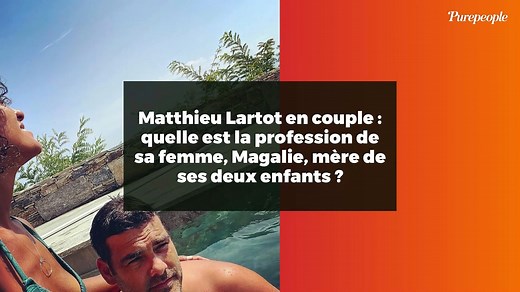 Matthieu Lartot en couple : quelle est la profession de sa femme, Magalie, mère de ses deux enfants 